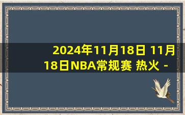 2024年11月18日 11月18日NBA常规赛 热火 - 步行者 精彩镜头